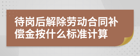 待岗后解除劳动合同补偿金按什么标准计算