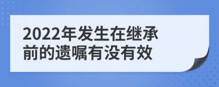 2022年发生在继承前的遗嘱有没有效