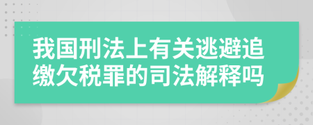 我国刑法上有关逃避追缴欠税罪的司法解释吗