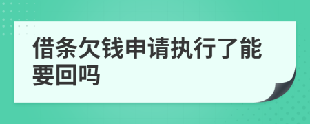 借条欠钱申请执行了能要回吗