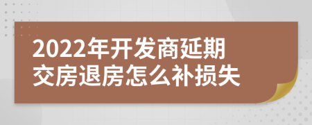 2022年开发商延期交房退房怎么补损失