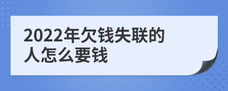 2022年欠钱失联的人怎么要钱