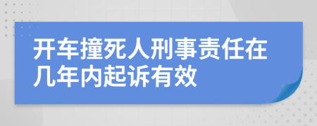 开车撞死人刑事责任在几年内起诉有效