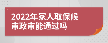 2022年家人取保候审政审能通过吗