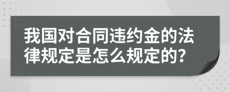 我国对合同违约金的法律规定是怎么规定的？