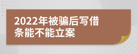 2022年被骗后写借条能不能立案