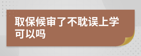 取保候审了不耽误上学可以吗