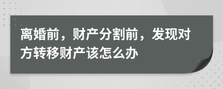 离婚前，财产分割前，发现对方转移财产该怎么办