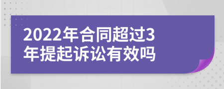 2022年合同超过3年提起诉讼有效吗