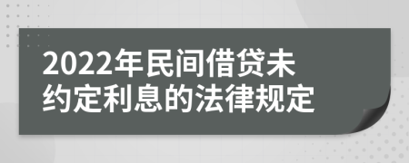 2022年民间借贷未约定利息的法律规定