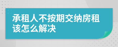 承租人不按期交纳房租该怎么解决