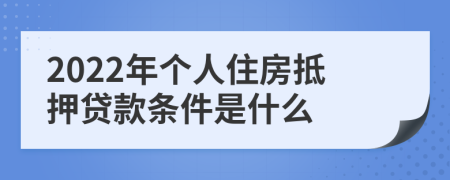 2022年个人住房抵押贷款条件是什么