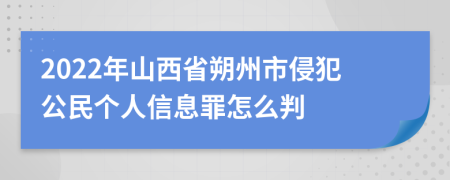 2022年山西省朔州市侵犯公民个人信息罪怎么判