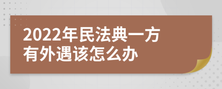 2022年民法典一方有外遇该怎么办