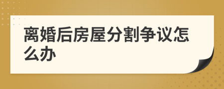 离婚后房屋分割争议怎么办
