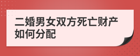 二婚男女双方死亡财产如何分配