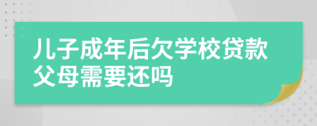 儿子成年后欠学校贷款父母需要还吗