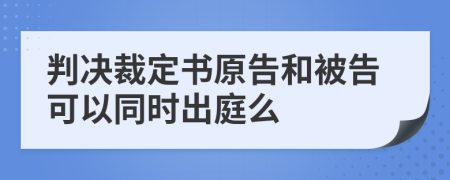 判决裁定书原告和被告可以同时出庭么