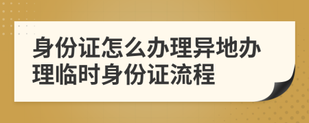 身份证怎么办理异地办理临时身份证流程
