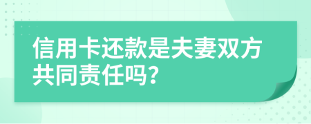 信用卡还款是夫妻双方共同责任吗？