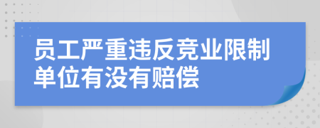 员工严重违反竞业限制单位有没有赔偿
