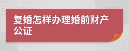 复婚怎样办理婚前财产公证