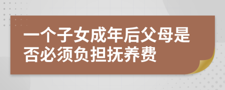 一个子女成年后父母是否必须负担抚养费