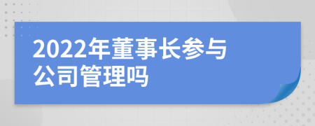 2022年董事长参与公司管理吗