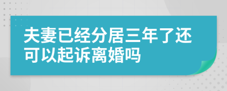 夫妻已经分居三年了还可以起诉离婚吗