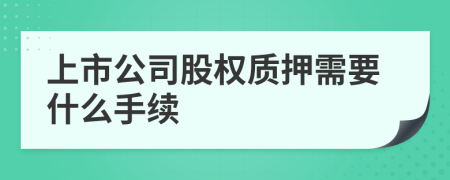 上市公司股权质押需要什么手续