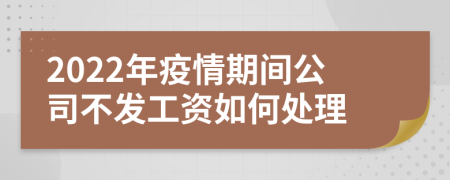 2022年疫情期间公司不发工资如何处理