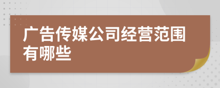 广告传媒公司经营范围有哪些