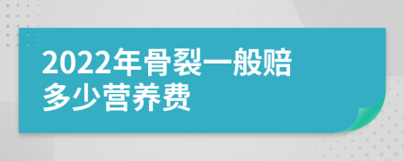 2022年骨裂一般赔多少营养费