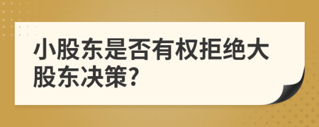 小股东是否有权拒绝大股东决策?