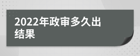 2022年政审多久出结果