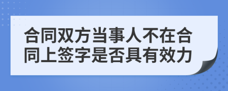 合同双方当事人不在合同上签字是否具有效力