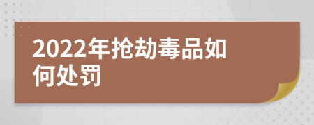 2022年抢劫毒品如何处罚