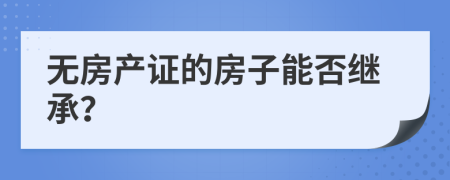 无房产证的房子能否继承？