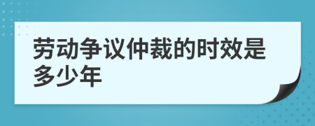 劳动争议仲裁的时效是多少年