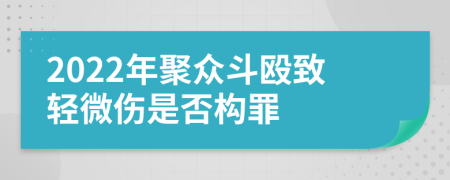 2022年聚众斗殴致轻微伤是否构罪