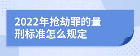 2022年抢劫罪的量刑标准怎么规定