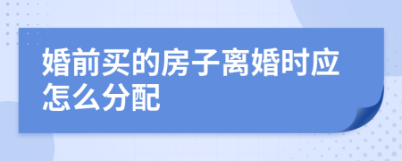 婚前买的房子离婚时应怎么分配