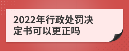 2022年行政处罚决定书可以更正吗