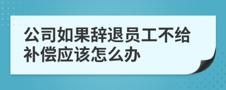 公司如果辞退员工不给补偿应该怎么办