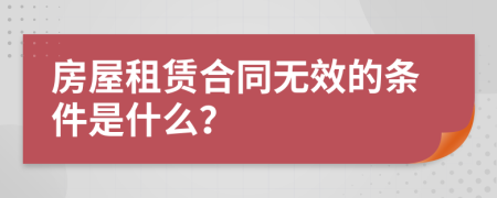 房屋租赁合同无效的条件是什么？