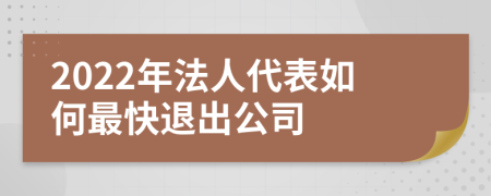 2022年法人代表如何最快退出公司