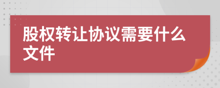 股权转让协议需要什么文件