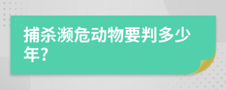 捕杀濒危动物要判多少年?