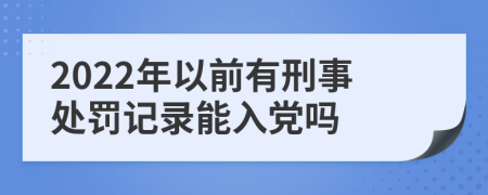 2022年以前有刑事处罚记录能入党吗