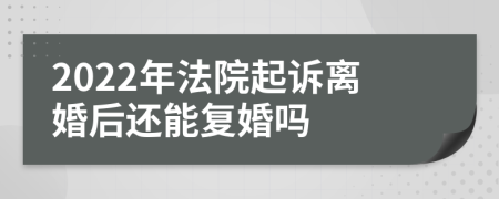 2022年法院起诉离婚后还能复婚吗